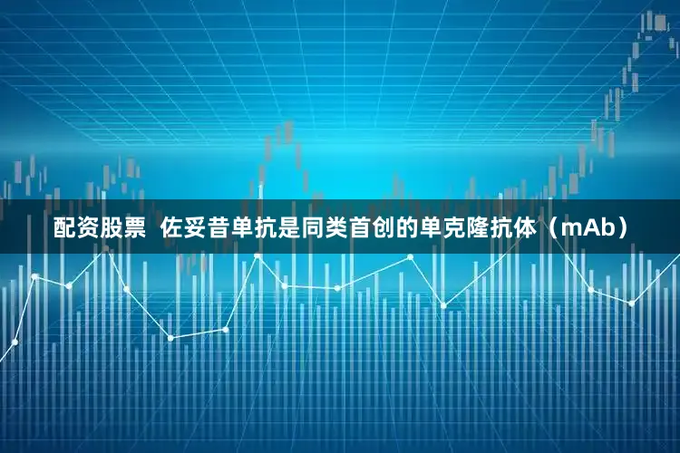 配资股票  佐妥昔单抗是同类首创的单克隆抗体（mAb）