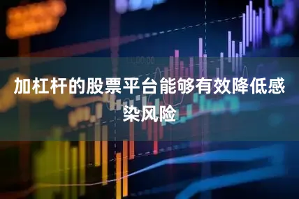 加杠杆的股票平台能够有效降低感染风险