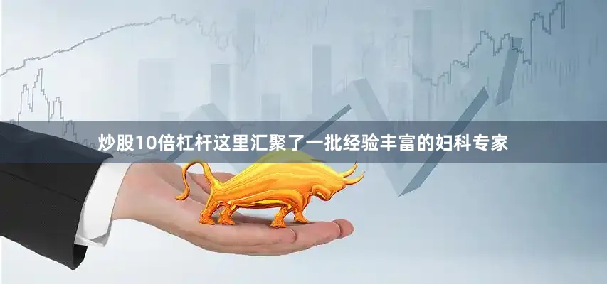 炒股10倍杠杆这里汇聚了一批经验丰富的妇科专家