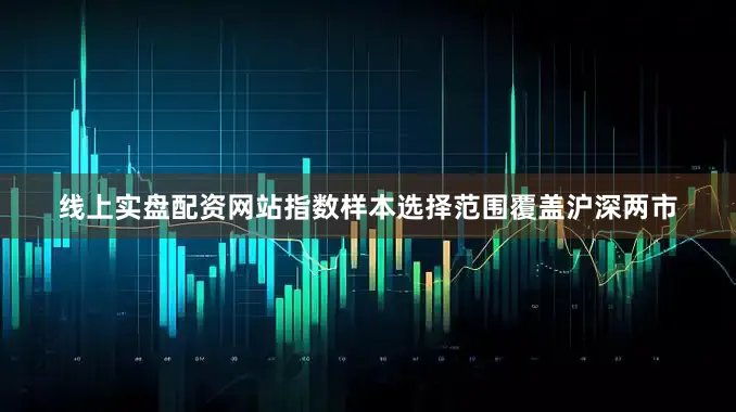 线上实盘配资网站指数样本选择范围覆盖沪深两市