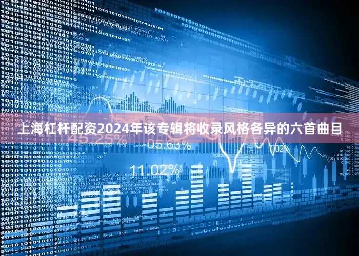 上海杠杆配资2024年该专辑将收录风格各异的六首曲目