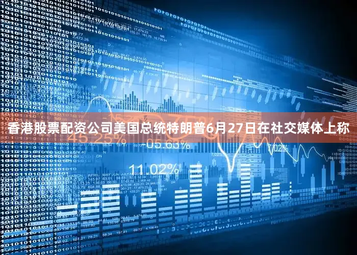 香港股票配资公司美国总统特朗普6月27日在社交媒体上称