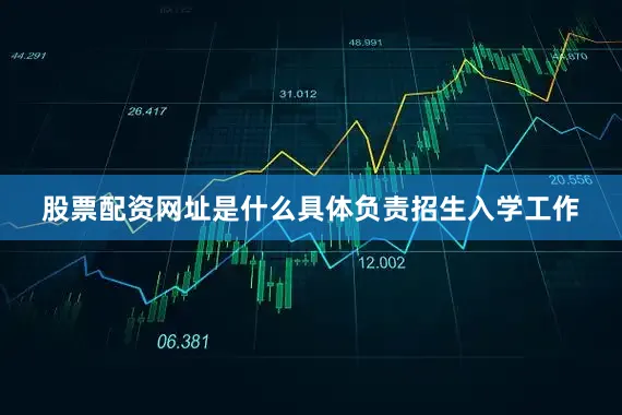 股票配资网址是什么具体负责招生入学工作