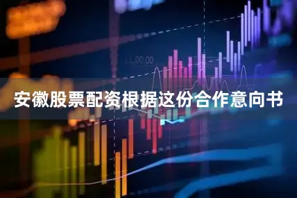 安徽股票配资　　根据这份合作意向书