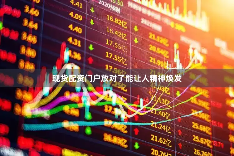 现货配资门户放对了能让人精神焕发