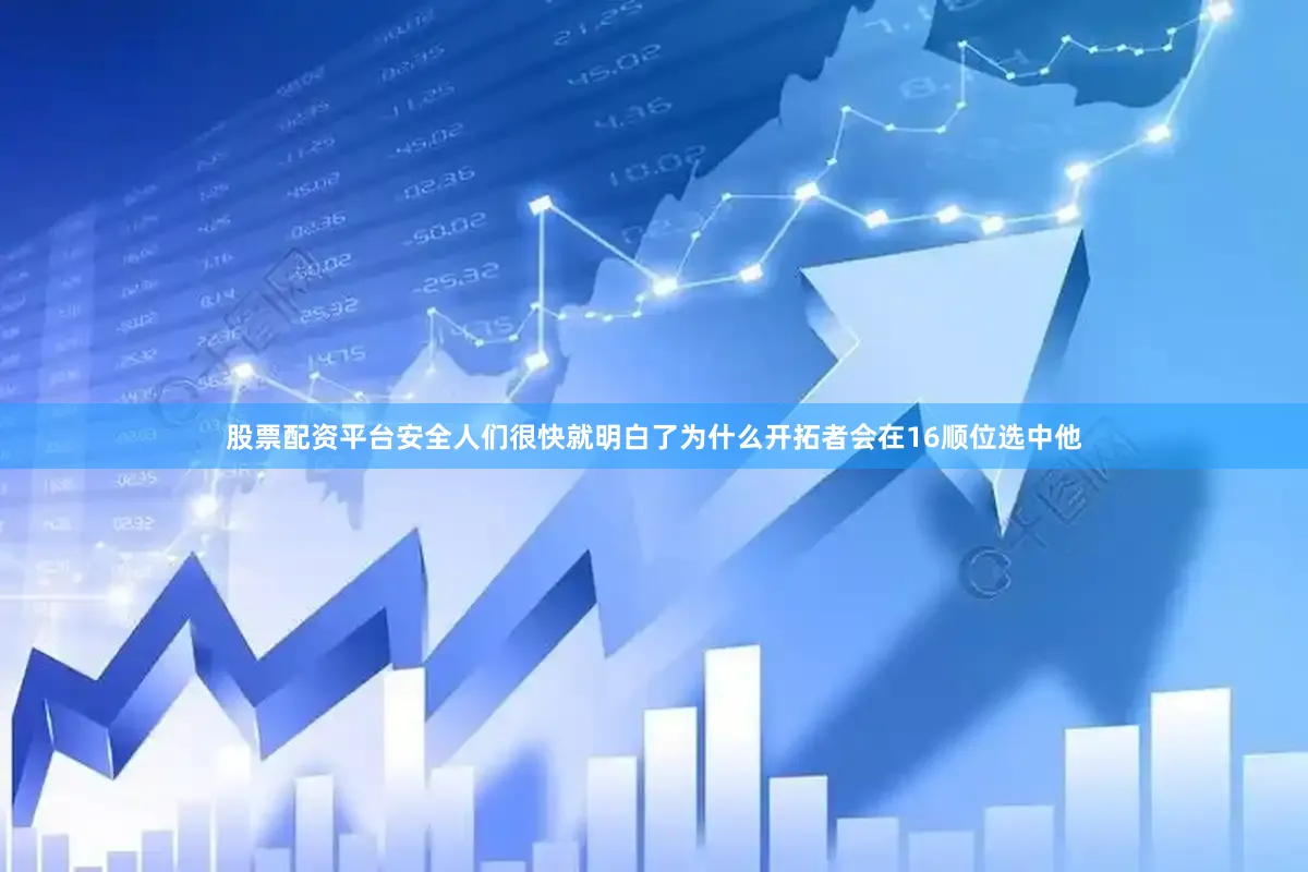 股票配资平台安全人们很快就明白了为什么开拓者会在16顺位选中他