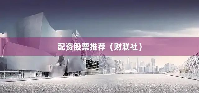 配资股票推荐（财联社）