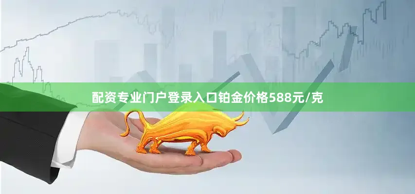 配资专业门户登录入口铂金价格588元/克