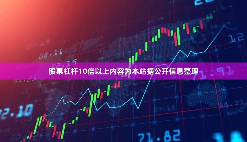 股票杠杆10倍以上内容为本站据公开信息整理