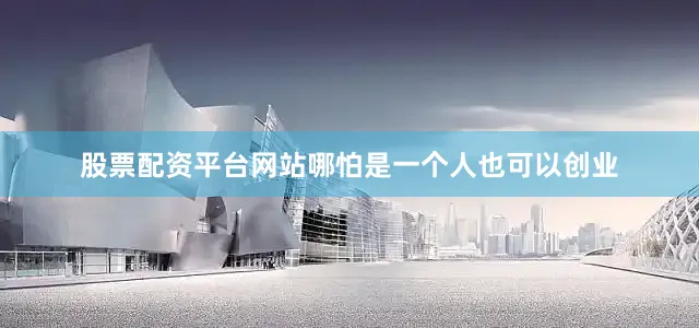 股票配资平台网站哪怕是一个人也可以创业