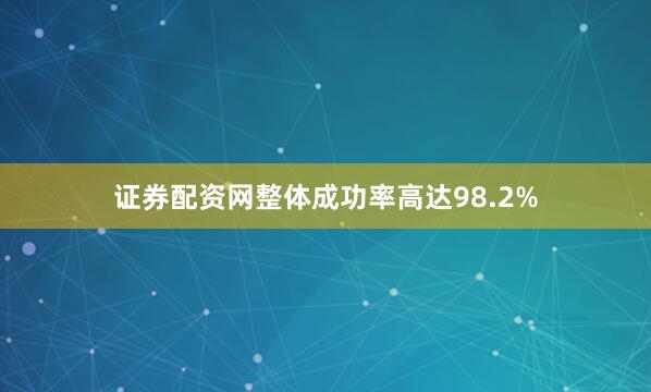 证券配资网整体成功率高达98.2%