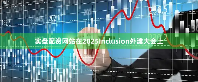 实盘配资网站在2025Inclusion外滩大会上
