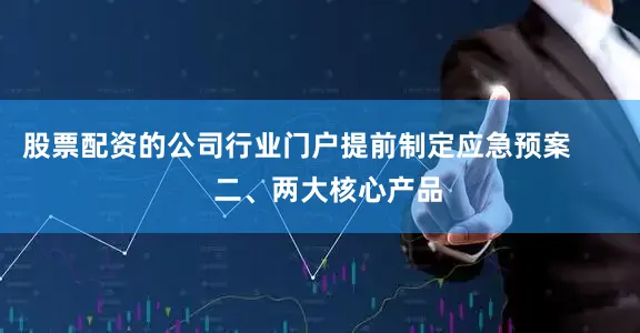 股票配资的公司行业门户提前制定应急预案        二、两大核心产品