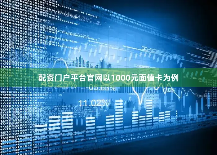 配资门户平台官网以1000元面值卡为例
